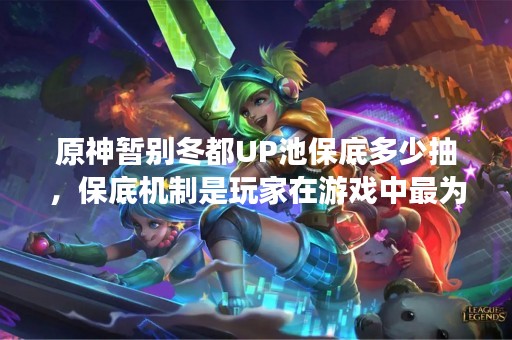 原神暂别冬都UP池保底多少抽，保底机制是玩家在游戏中最为关注的问题之一。保底机制的存在，让玩家在抽取UP池时有了一定的保障。那么，原神暂别冬都UP池保底多少抽呢？本文将为大家详细解答。