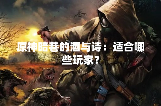 原神暗巷的酒与诗：适合哪些玩家？