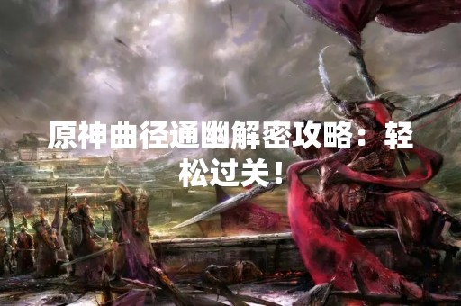 原神曲径通幽解密攻略：轻松过关！