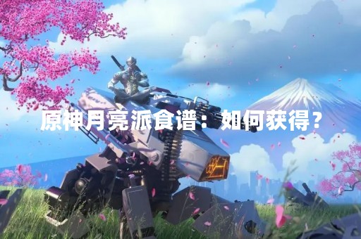 原神月亮派食谱：如何获得？
