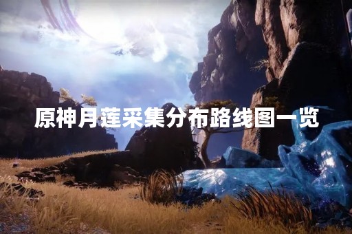 原神月莲采集分布路线图一览