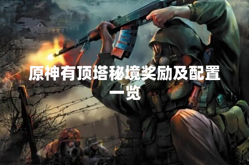 原神有顶塔秘境奖励及配置一览