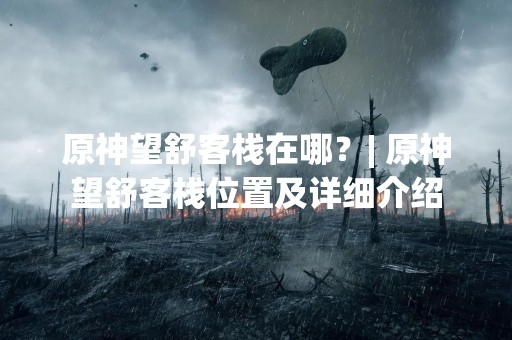 原神望舒客栈在哪？| 原神望舒客栈位置及详细介绍
