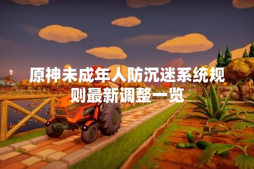 原神未成年人防沉迷系统规则最新调整一览
