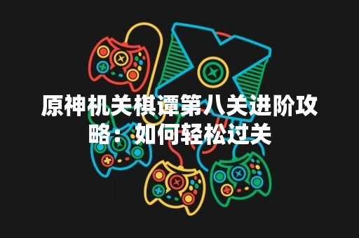 原神机关棋谭第八关进阶攻略：如何轻松过关