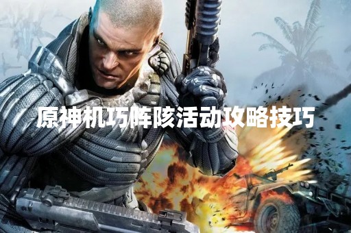 原神机巧阵陔活动攻略技巧