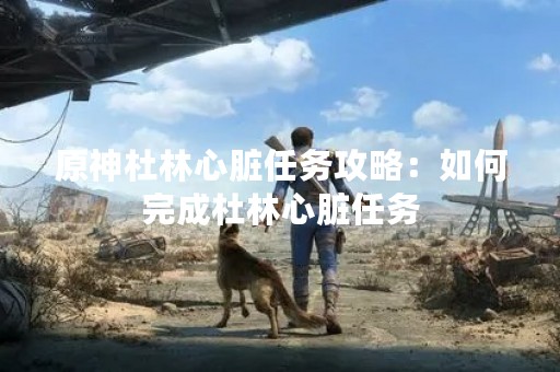 原神杜林心脏任务攻略：如何完成杜林心脏任务