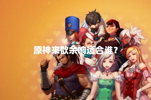 原神来歆余响适合谁？