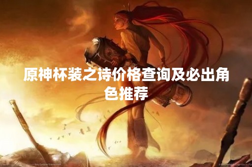 原神杯装之诗价格查询及必出角色推荐