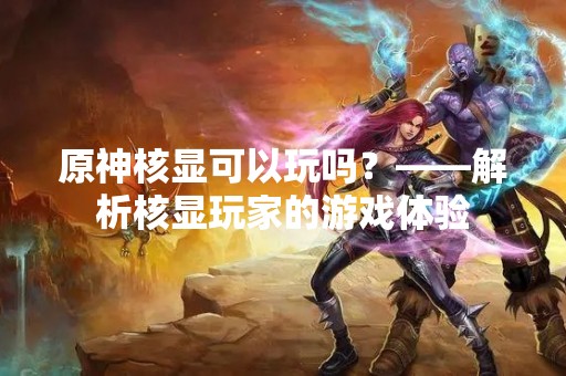 原神核显可以玩吗？——解析核显玩家的游戏体验
