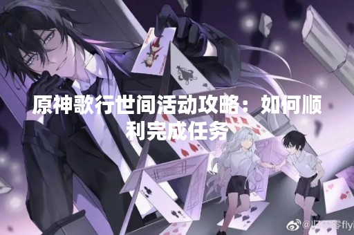 原神歌行世间活动攻略：如何顺利完成任务