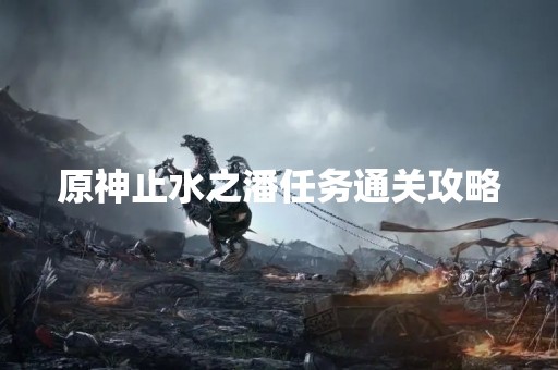 原神止水之潘任务通关攻略