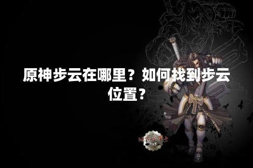 原神步云在哪里？如何找到步云位置？