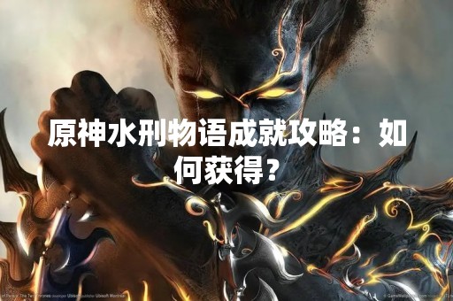 原神水刑物语成就攻略：如何获得？