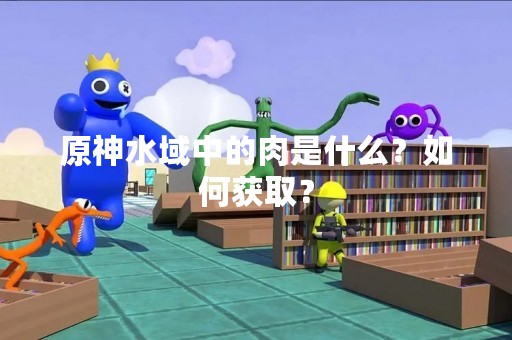 原神水域中的肉是什么？如何获取？