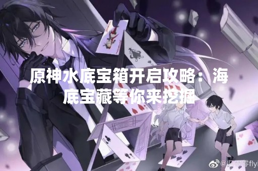 原神水底宝箱开启攻略：海底宝藏等你来挖掘