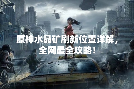 原神水晶矿刷新位置详解，全网最全攻略！