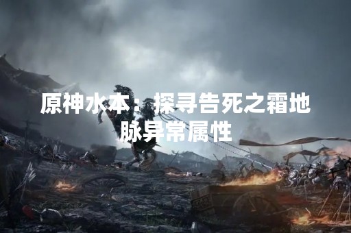 原神水本：探寻告死之霜地脉异常属性