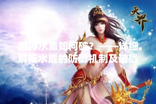 原神水盾如何破？——详细解析水盾的防御机制及破盾方法