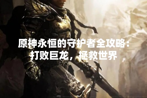 原神永恒的守护者全攻略：打败巨龙，拯救世界