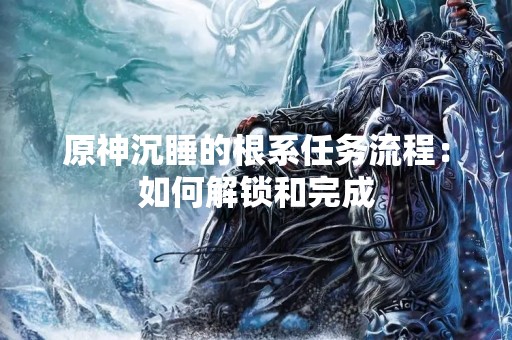 原神沉睡的根系任务流程：如何解锁和完成