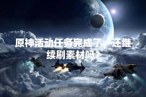原神活动任务完成了，还继续刷素材吗？