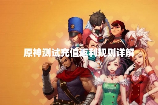 原神测试充值返利规则详解