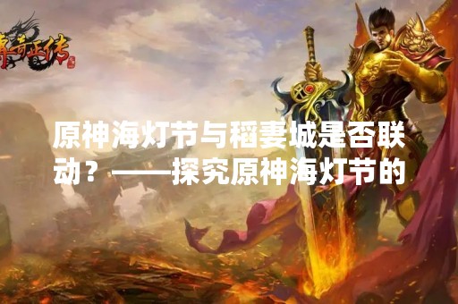 原神海灯节与稻妻城是否联动？——探究原神海灯节的来历和可能的联动活动