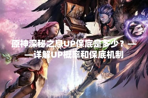 原神深秘之息UP保底是多少?——详解UP概率和保底机制 原神深秘之息UP保底是多少?——详解UP概率和保底机制