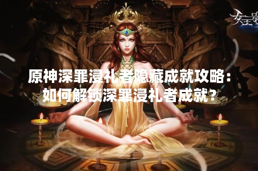 原神深罪浸礼者隐藏成就攻略：如何解锁深罪浸礼者成就？