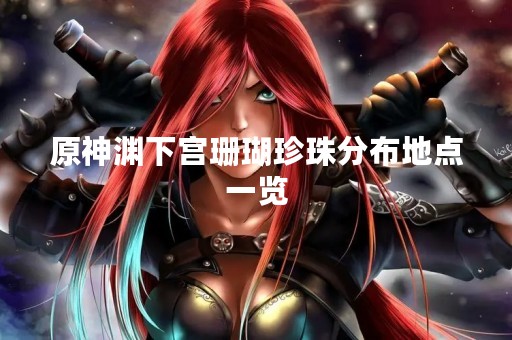 原神渊下宫珊瑚珍珠分布地点一览