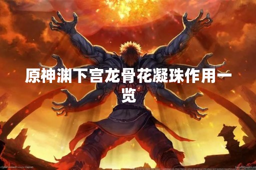 原神渊下宫龙骨花凝珠作用一览