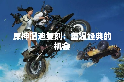 原神温迪复刻：重温经典的机会