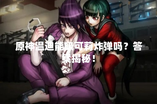 原神温迪能吸可莉炸弹吗？答案揭秘！
