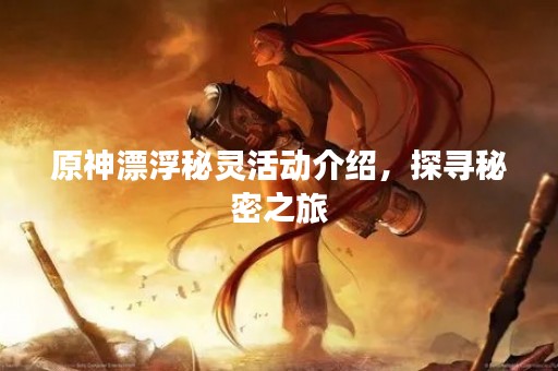 原神漂浮秘灵活动介绍，探寻秘密之旅