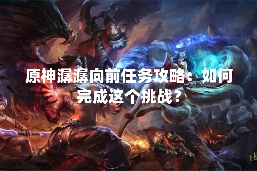 原神潺潺向前任务攻略：如何完成这个挑战？