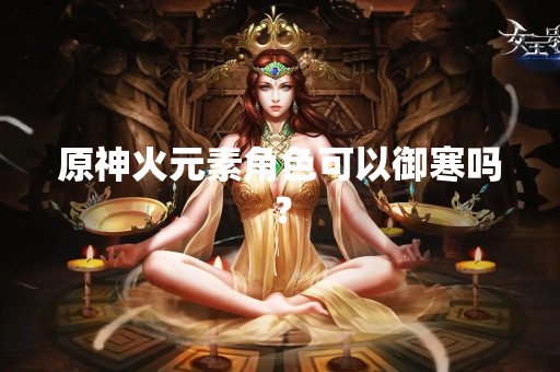 原神火元素角色可以御寒吗？