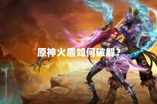 原神火盾如何破解？