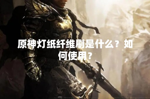 原神灯纸纤维刷是什么？如何使用？