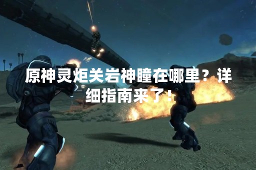 原神灵炬关岩神瞳在哪里？详细指南来了！