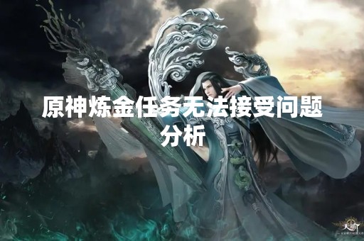 原神炼金任务无法接受问题分析