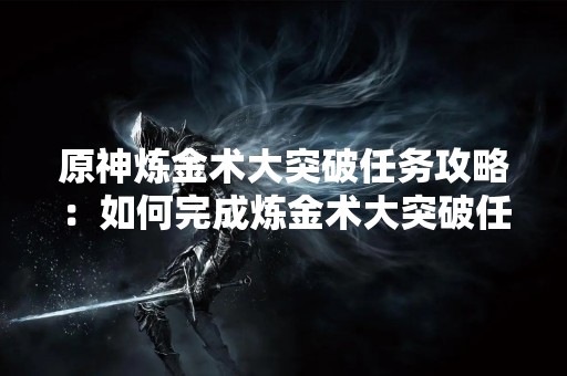 原神炼金术大突破任务攻略：如何完成炼金术大突破任务？