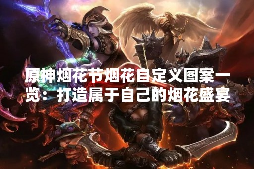 原神烟花节烟花自定义图案一览：打造属于自己的烟花盛宴