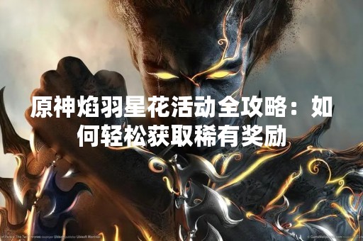原神焰羽星花活动全攻略：如何轻松获取稀有奖励