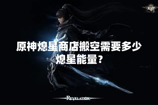 原神熄星商店搬空需要多少熄星能量？