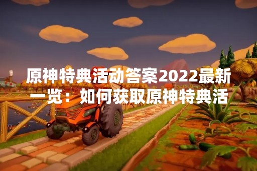 原神特典活动答案2022最新一览：如何获取原神特典活动奖励？