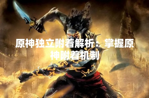 原神独立附着解析：掌握原神附着机制