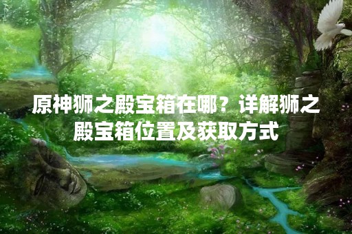 原神狮之殿宝箱在哪？详解狮之殿宝箱位置及获取方式
