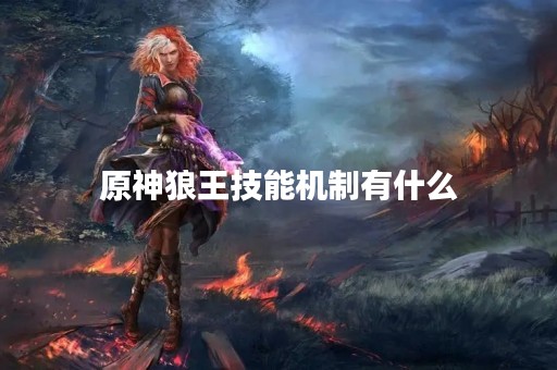 原神狼王技能机制有什么
