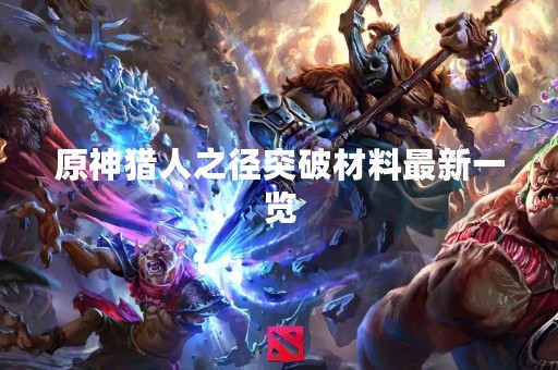 原神猎人之径突破材料最新一览
